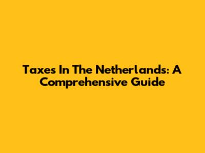 Taxes In The Netherlands: A Comprehensive Guide