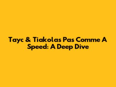 Tayc & Tiakola's 'Pas Comme A Speed': A Deep Dive
