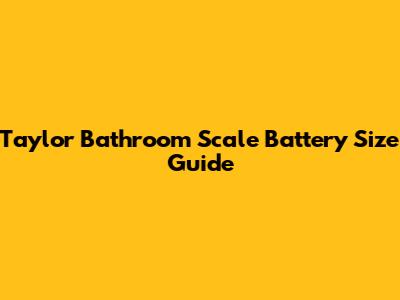Taylor Bathroom Scale Battery Size Guide