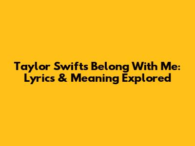 Taylor Swift's 'Belong With Me': Lyrics & Meaning Explored