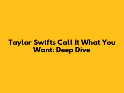 Taylor Swift's 'Call It What You Want': Deep Dive