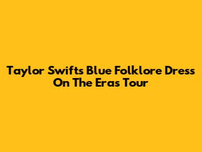 Taylor Swift's Blue Folklore Dress On The Eras Tour