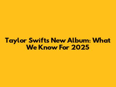 Taylor Swift's New Album: What We Know For 2025