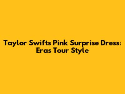 Taylor Swift's Pink Surprise Dress: Eras Tour Style