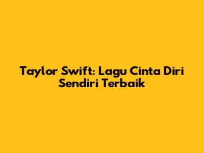 Taylor Swift: Lagu Cinta Diri Sendiri Terbaik