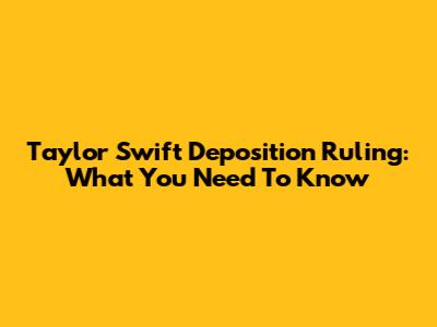 Taylor Swift Deposition Ruling: What You Need To Know