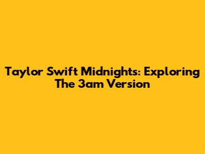 Taylor Swift Midnights: Exploring The 3am Version