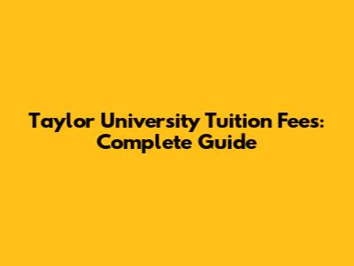Taylor University Tuition Fees: Complete Guide