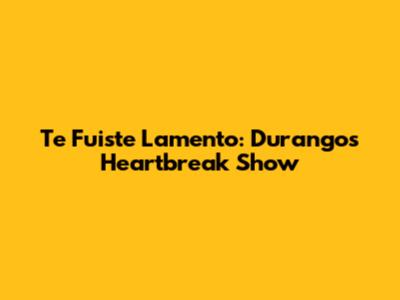 Te Fuiste Lamento: Durango's Heartbreak Show