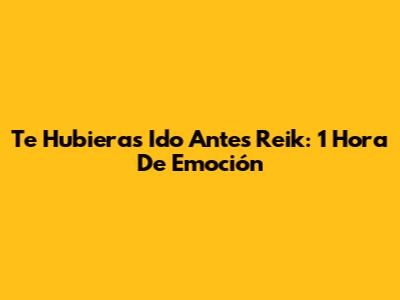 Te Hubieras Ido Antes Reik: 1 Hora De Emoción