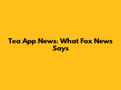 Tea App News: What Fox News Says