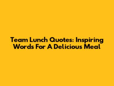 Team Lunch Quotes: Inspiring Words For A Delicious Meal