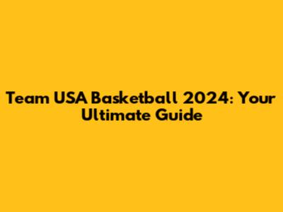 Team USA Basketball 2024: Your Ultimate Guide