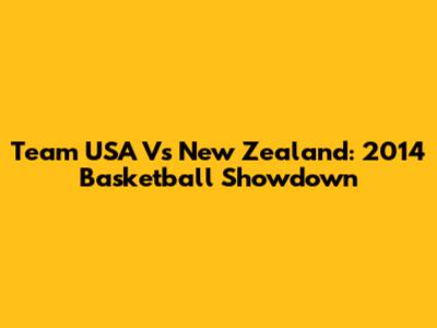 Team USA Vs New Zealand: 2014 Basketball Showdown