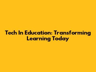Tech In Education: Transforming Learning Today