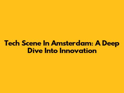 Tech Scene In Amsterdam: A Deep Dive Into Innovation