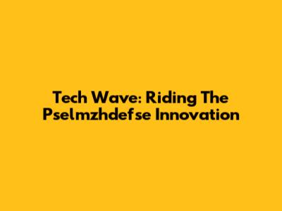 Tech Wave: Riding The Pselmzhdefse Innovation