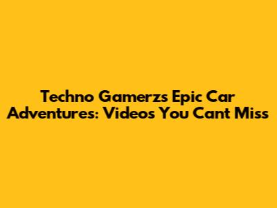 Techno Gamerz's Epic Car Adventures: Videos You Can't Miss