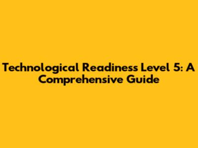 Technological Readiness Level 5: A Comprehensive Guide