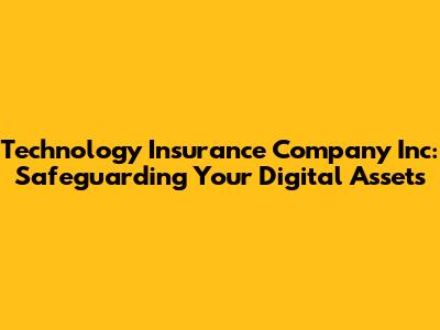 Technology Insurance Company Inc: Safeguarding Your Digital Assets