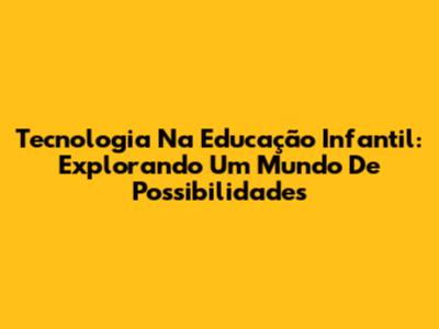 Tecnologia Na Educação Infantil: Explorando Um Mundo De Possibilidades