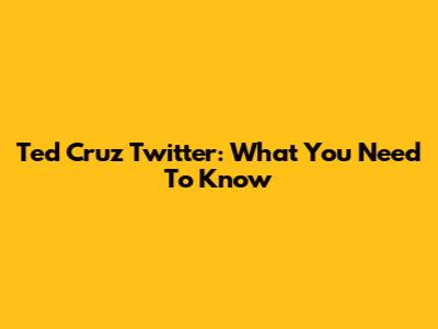 Ted Cruz Twitter: What You Need To Know