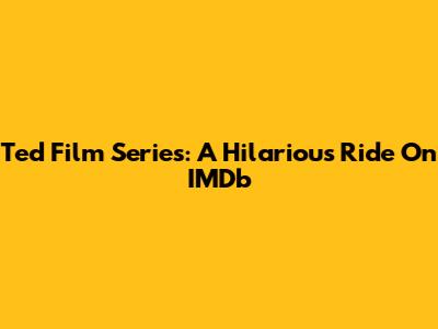 Ted Film Series: A Hilarious Ride On IMDb