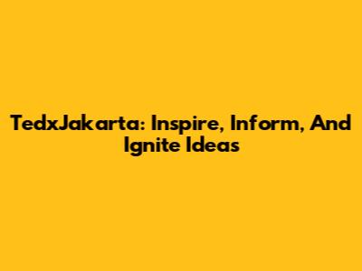 TedxJakarta: Inspire, Inform, And Ignite Ideas