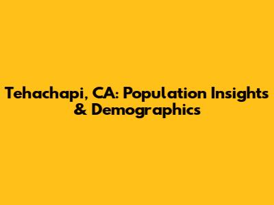 Tehachapi, CA: Population Insights & Demographics