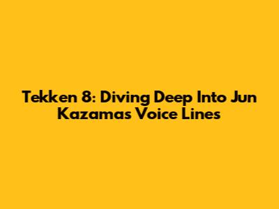Tekken 8: Diving Deep Into Jun Kazama's Voice Lines