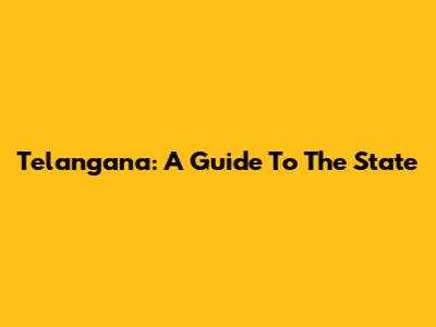 Telangana: A Guide To The State