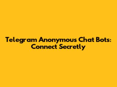 Telegram Anonymous Chat Bots: Connect Secretly