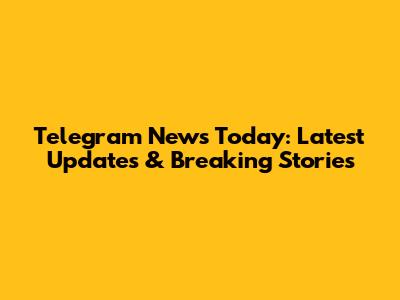 Telegram News Today: Latest Updates & Breaking Stories