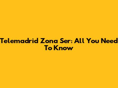Telemadrid Zona Ser: All You Need To Know