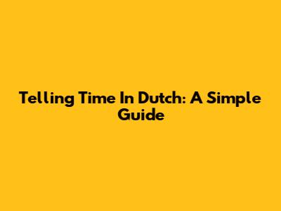 Telling Time In Dutch: A Simple Guide