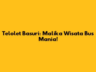 Telolet Basuri: Malika Wisata Bus Mania!