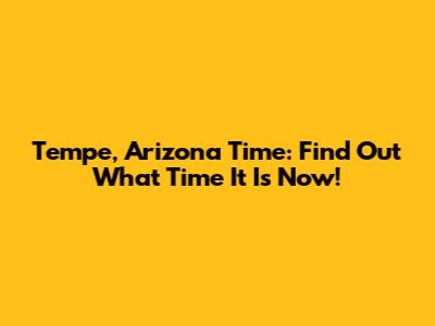 Tempe, Arizona Time: Find Out What Time It Is Now!