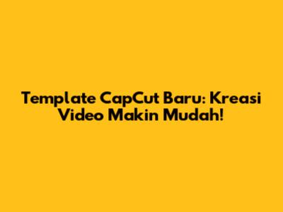 Template CapCut Baru: Kreasi Video Makin Mudah!