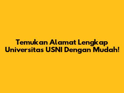 Temukan Alamat Lengkap Universitas USNI Dengan Mudah!