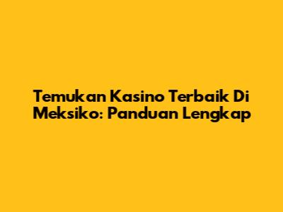 Temukan Kasino Terbaik Di Meksiko: Panduan Lengkap