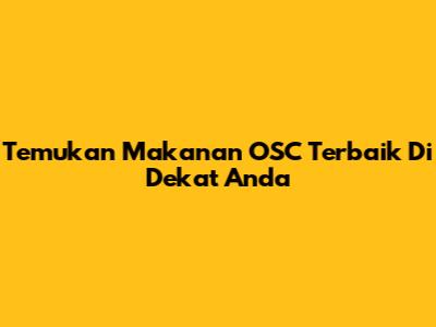 Temukan Makanan OSC Terbaik Di Dekat Anda