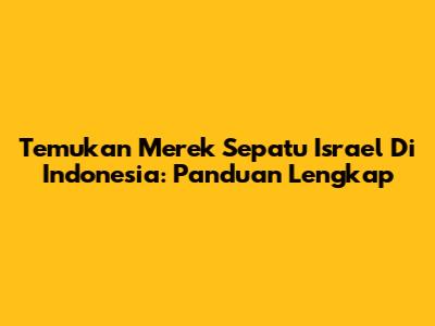 Temukan Merek Sepatu Israel Di Indonesia: Panduan Lengkap