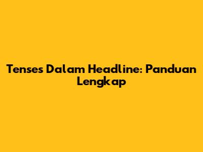 Tenses Dalam Headline: Panduan Lengkap
