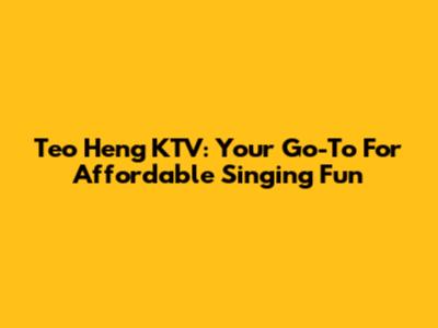 Teo Heng KTV: Your Go-To For Affordable Singing Fun