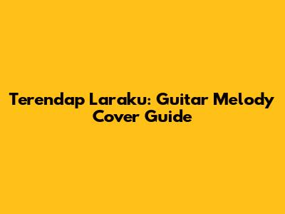 Terendap Laraku: Guitar Melody Cover Guide