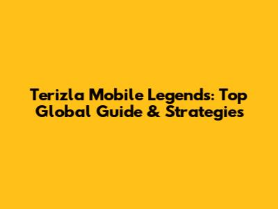 Terizla Mobile Legends: Top Global Guide & Strategies