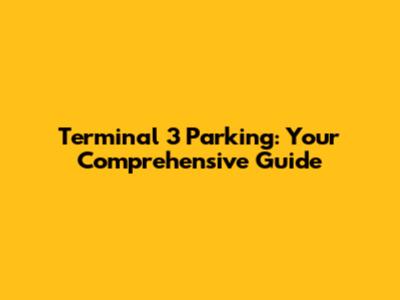 Terminal 3 Parking: Your Comprehensive Guide