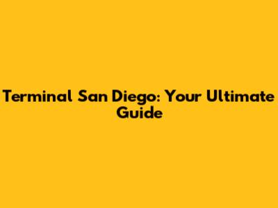 Terminal San Diego: Your Ultimate Guide