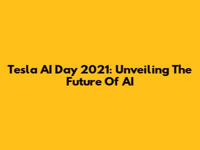 Tesla AI Day 2021: Unveiling The Future Of AI