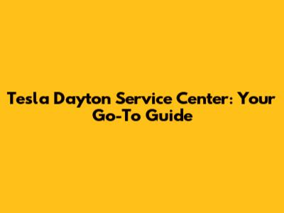 Tesla Dayton Service Center: Your Go-To Guide
